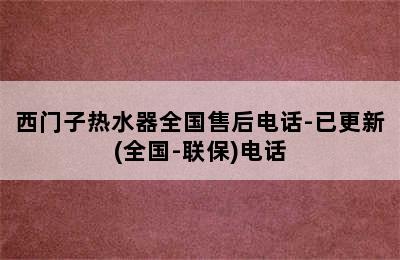 西门子热水器全国售后电话-已更新(全国-联保)电话