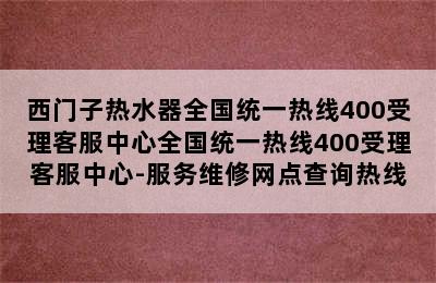 西门子热水器全国统一热线400受理客服中心全国统一热线400受理客服中心-服务维修网点查询热线