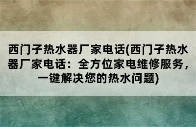 西门子热水器厂家电话(西门子热水器厂家电话：全方位家电维修服务，一键解决您的热水问题)