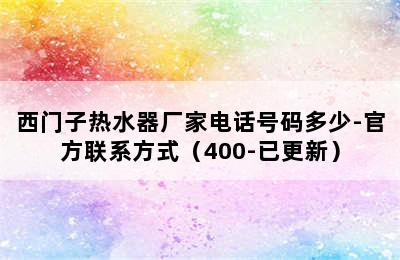 西门子热水器厂家电话号码多少-官方联系方式（400-已更新）