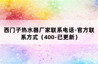 西门子热水器厂家联系电话-官方联系方式（400-已更新）