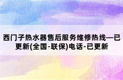 西门子热水器售后服务维修热线—已更新(全国-联保)电话-已更新