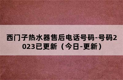 西门子热水器售后电话号码-号码2023已更新（今日-更新）