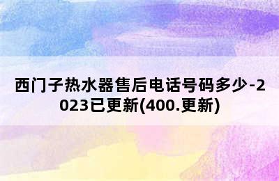 西门子热水器售后电话号码多少-2023已更新(400.更新)