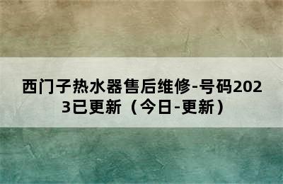 西门子热水器售后维修-号码2023已更新（今日-更新）