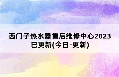 西门子热水器售后维修中心2023已更新(今日-更新)