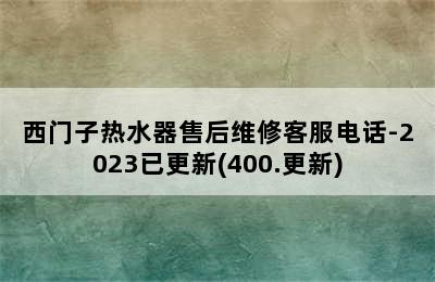 西门子热水器售后维修客服电话-2023已更新(400.更新)