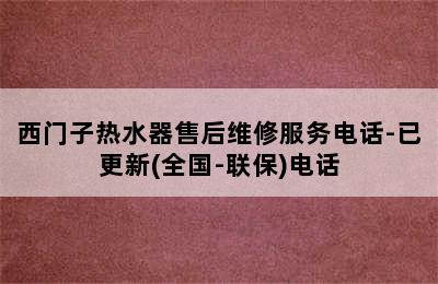 西门子热水器售后维修服务电话-已更新(全国-联保)电话