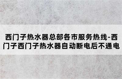 西门子热水器总部各市服务热线-西门子西门子热水器自动断电后不通电