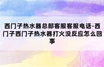 西门子热水器总部客服客服电话-西门子西门子热水器打火没反应怎么回事