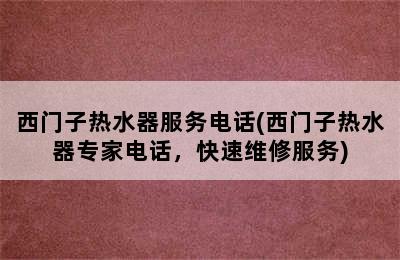 西门子热水器服务电话(西门子热水器专家电话，快速维修服务)