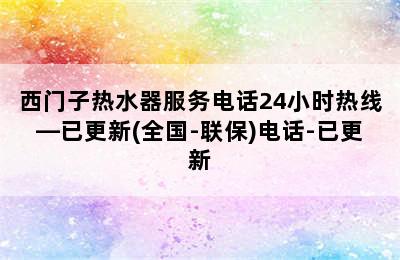 西门子热水器服务电话24小时热线—已更新(全国-联保)电话-已更新