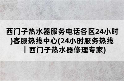 西门子热水器服务电话各区24小时)客服热线中心(24小时服务热线｜西门子热水器修理专家)