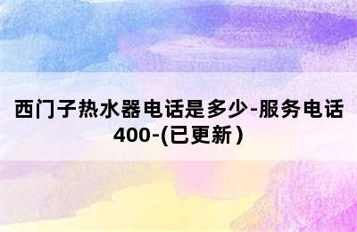 西门子热水器电话是多少-服务电话400-(已更新）