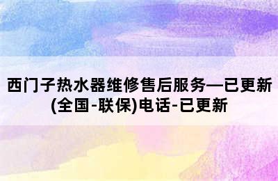 西门子热水器维修售后服务—已更新(全国-联保)电话-已更新