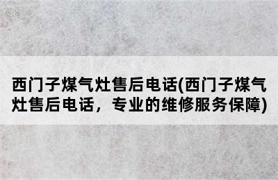 西门子煤气灶售后电话(西门子煤气灶售后电话，专业的维修服务保障)