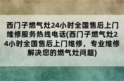 西门子燃气灶24小时全国售后上门维修服务热线电话(西门子燃气灶24小时全国售后上门维修，专业维修解决您的燃气灶问题)