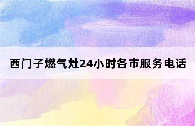 西门子燃气灶24小时各市服务电话