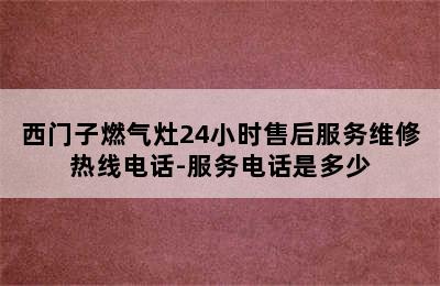 西门子燃气灶24小时售后服务维修热线电话-服务电话是多少