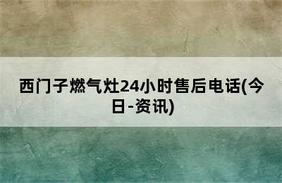 西门子燃气灶24小时售后电话(今日-资讯)