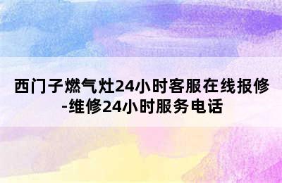 西门子燃气灶24小时客服在线报修-维修24小时服务电话