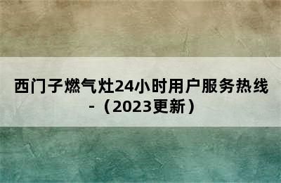 西门子燃气灶24小时用户服务热线-（2023更新）