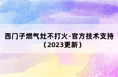 西门子燃气灶不打火-官方技术支持（2023更新）