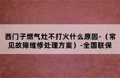 西门子燃气灶不打火什么原因-（常见故障维修处理方案）-全国联保