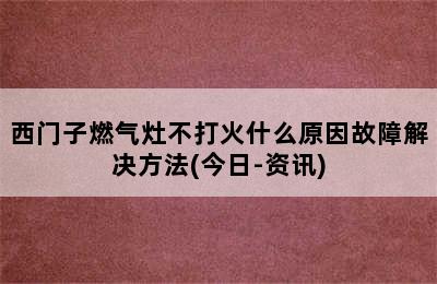 西门子燃气灶不打火什么原因故障解决方法(今日-资讯)