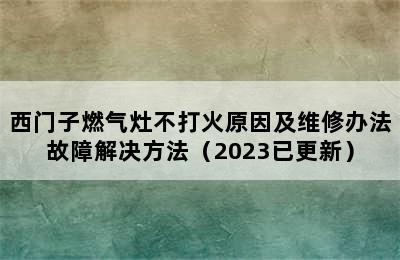 西门子燃气灶不打火原因及维修办法故障解决方法（2023已更新）