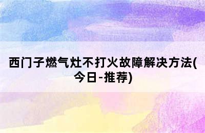 西门子燃气灶不打火故障解决方法(今日-推荐)