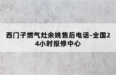 西门子燃气灶余姚售后电话-全国24小时报修中心