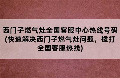 西门子燃气灶全国客服中心热线号码(快速解决西门子燃气灶问题，拨打全国客服热线)