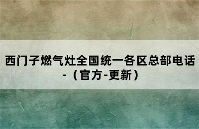 西门子燃气灶全国统一各区总部电话-（官方-更新）