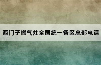 西门子燃气灶全国统一各区总部电话