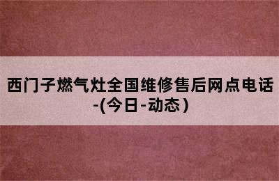 西门子燃气灶全国维修售后网点电话-(今日-动态）