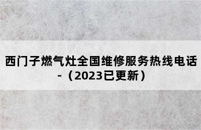 西门子燃气灶全国维修服务热线电话-（2023已更新）