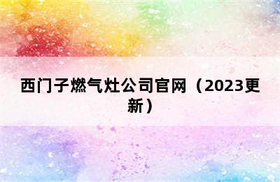 西门子燃气灶公司官网（2023更新）