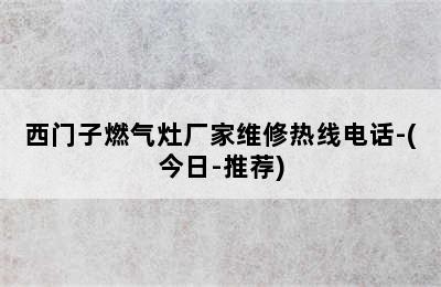 西门子燃气灶厂家维修热线电话-(今日-推荐)