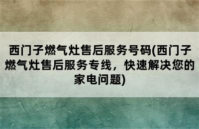 西门子燃气灶售后服务号码(西门子燃气灶售后服务专线，快速解决您的家电问题)