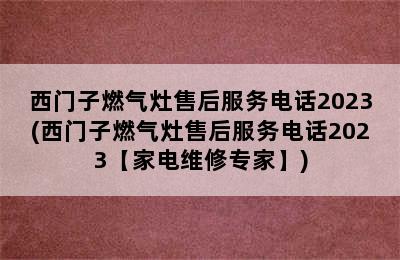 西门子燃气灶售后服务电话2023(西门子燃气灶售后服务电话2023【家电维修专家】)