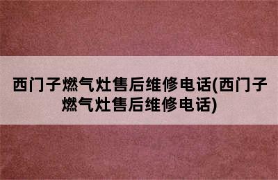 西门子燃气灶售后维修电话(西门子燃气灶售后维修电话)