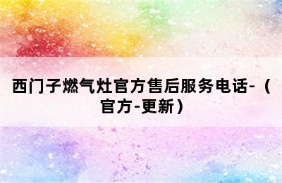 西门子燃气灶官方售后服务电话-（官方-更新）