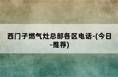 西门子燃气灶总部各区电话-(今日-推荐)