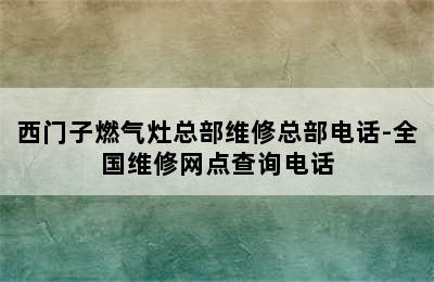 西门子燃气灶总部维修总部电话-全国维修网点查询电话