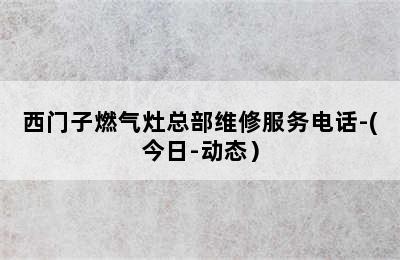 西门子燃气灶总部维修服务电话-(今日-动态）