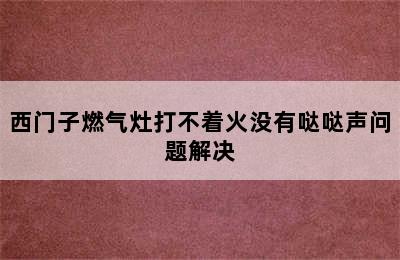 西门子燃气灶打不着火没有哒哒声问题解决