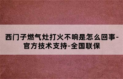 西门子燃气灶打火不响是怎么回事-官方技术支持-全国联保