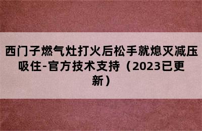 西门子燃气灶打火后松手就熄灭减压吸住-官方技术支持（2023已更新）