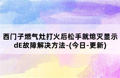 西门子燃气灶打火后松手就熄灭显示dE故障解决方法-(今日-更新)